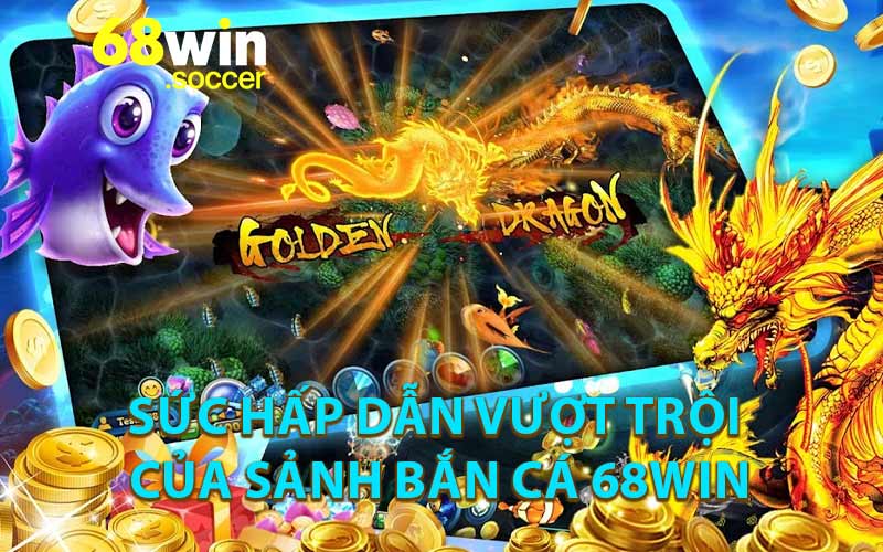 Sức hấp dẫn vượt trội của sảnh bắn cá 68WIN
